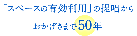 「スペースの有効利用」の提唱からおかげさまで50年