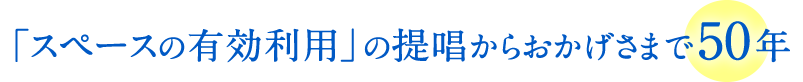 「スペースの有効利用」の提唱からおかげさまで50年